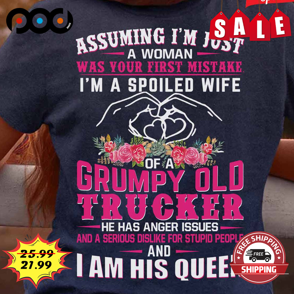 Assuming I'm Just
a Woman
was Your First Mistake
i'm A Spoiled Wife
grumpy Old Trucker He Has Anger Issues
and A Serious Doline For Stupid People And
i Am His Queen Shirt