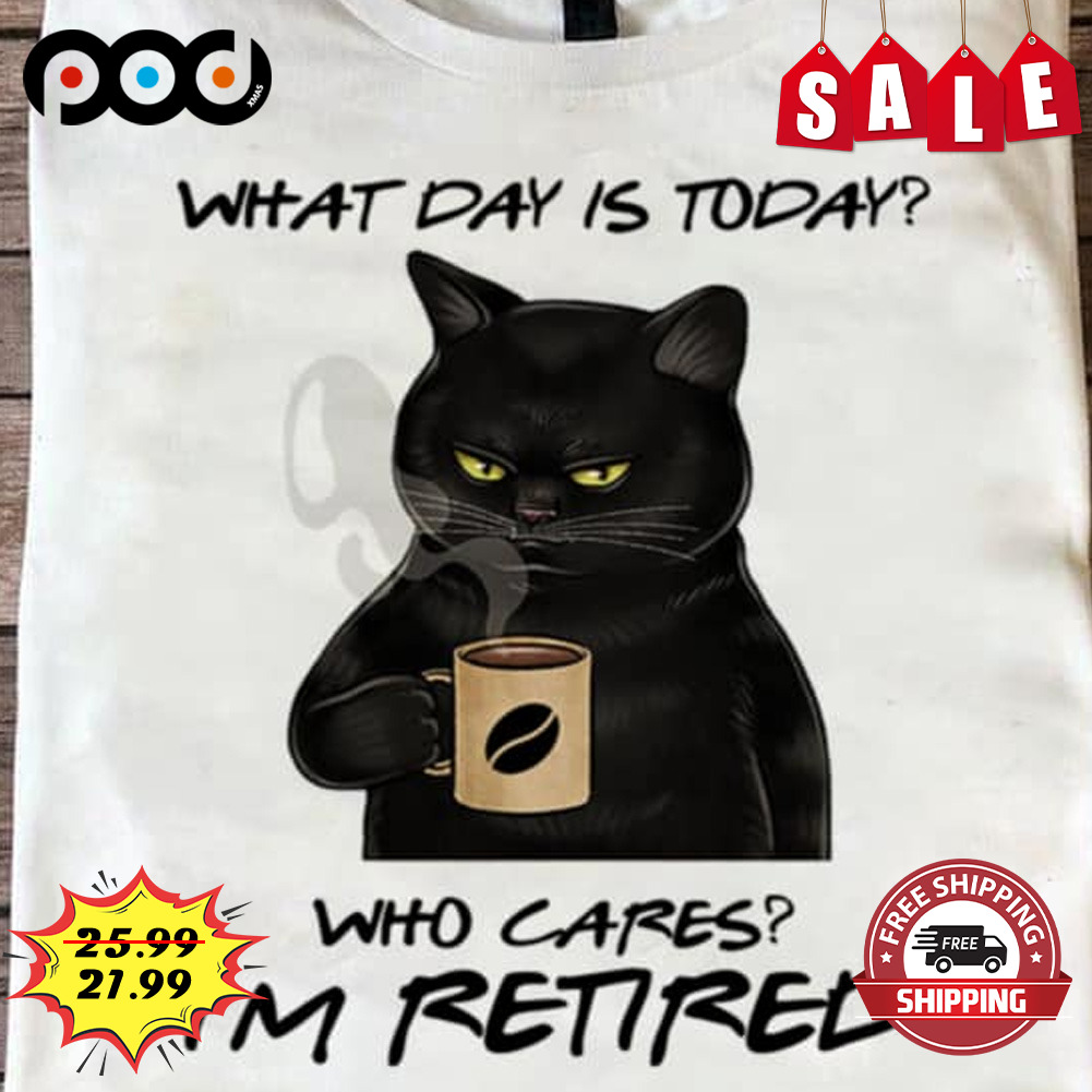 What Day Is Today?
who Cares? I'm Retired Cat Coffee Lover Shirt