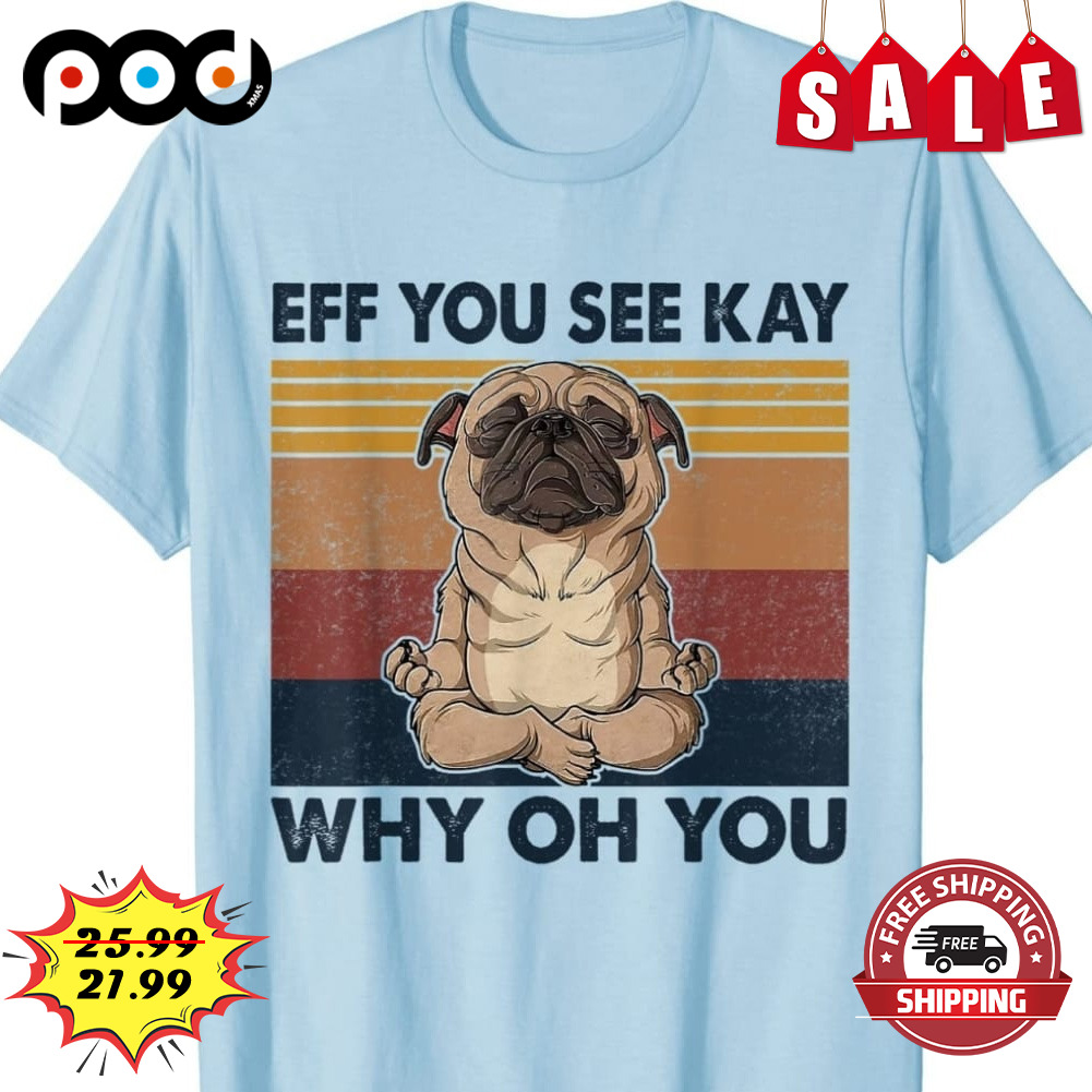 Eff You See Kay
why Oh You Pug dog meditating Shirt