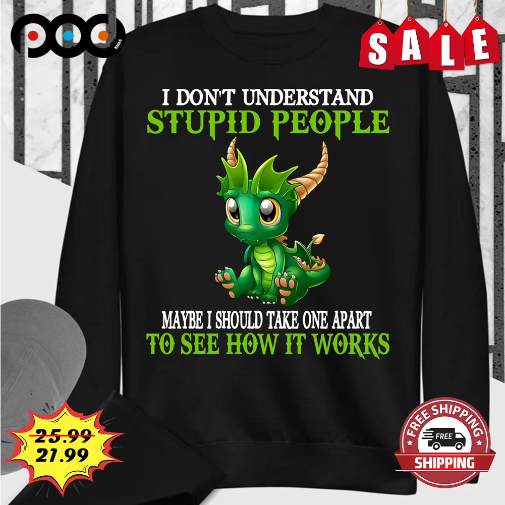 I don't understand
stupid people
mane i should take one apart
to see how it works dragon shirt