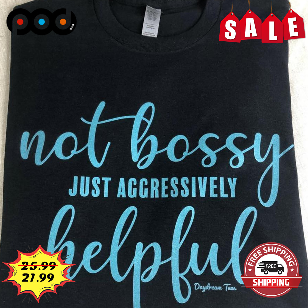 Not Bossy
just Aggressively
helpful shirt