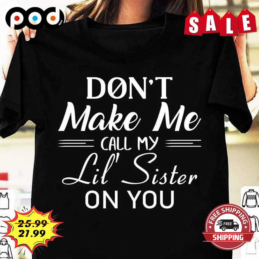 Don't Make Me Call My Lil Sister
on You Shirt Don't Make Me Call My Lil Sister on You Shirt