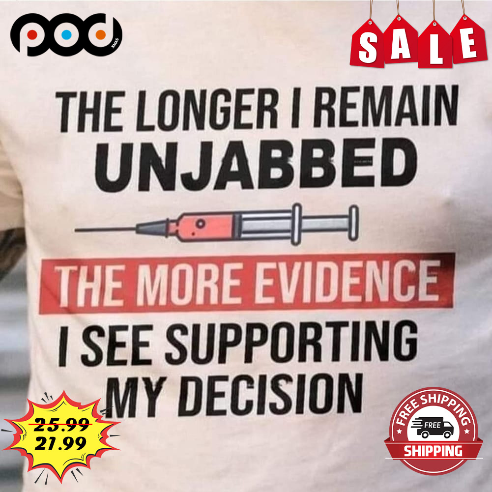 The Longer I Remain Unjabbed
the More Evidence
i See Supporting My Decision Needle shirt