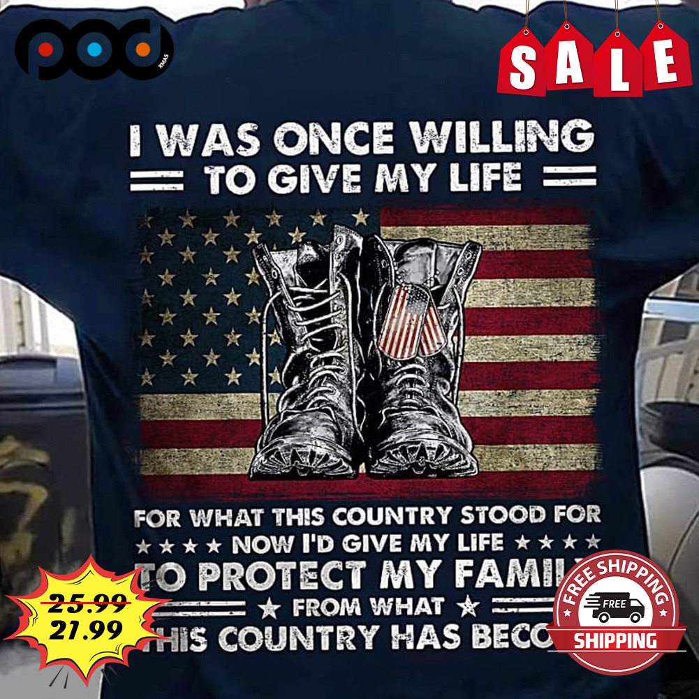 I was once willing to give my life for what this country stood for now I’d give my life veteran shoes shirt