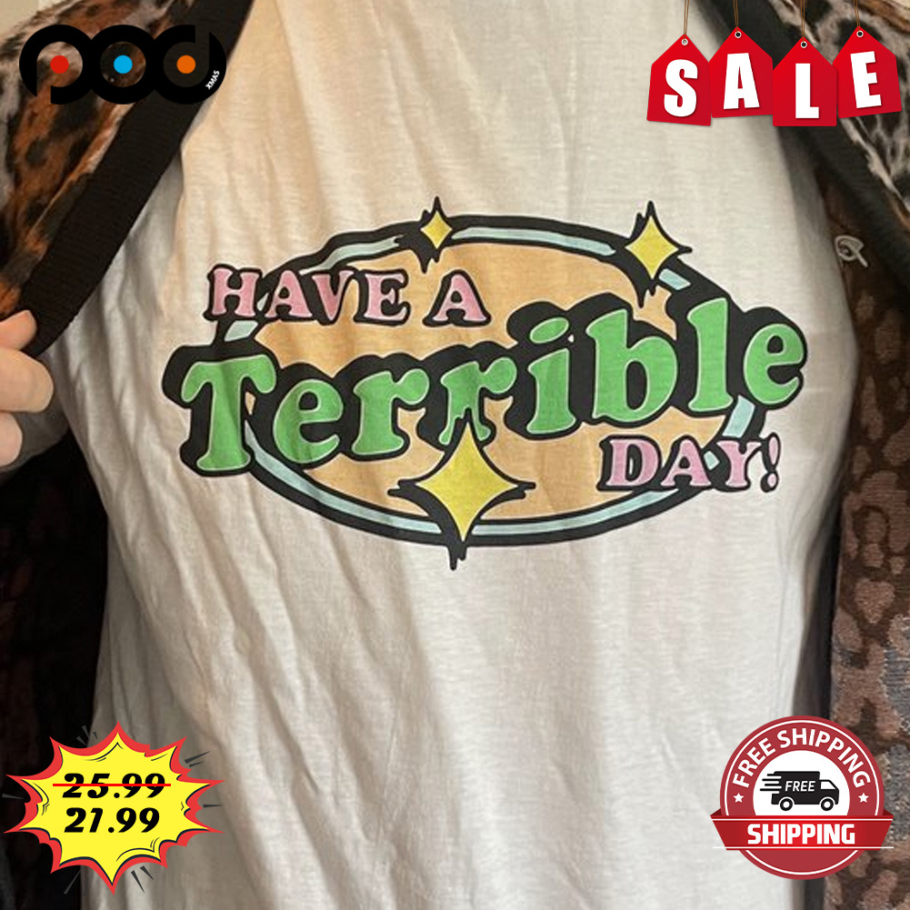 Have A Terrible Day Shirt
