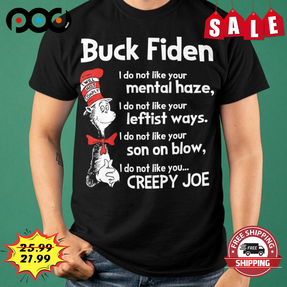 Dr. Seuss Buck Fiden
i Do Not Like Your Mental Haze,
i Do Not Like Your Leftist Ways.
i Do Not Like Your Son On Blow,
i Do Not Like You Creepy Joe Shirt