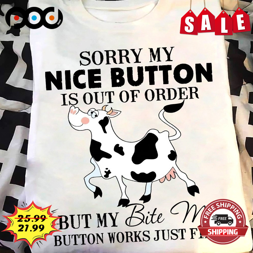 Sorry My Nice Button Is Out Of Order But My Bite Me Button Works Just Fine Dairy Cow Lover Shirt