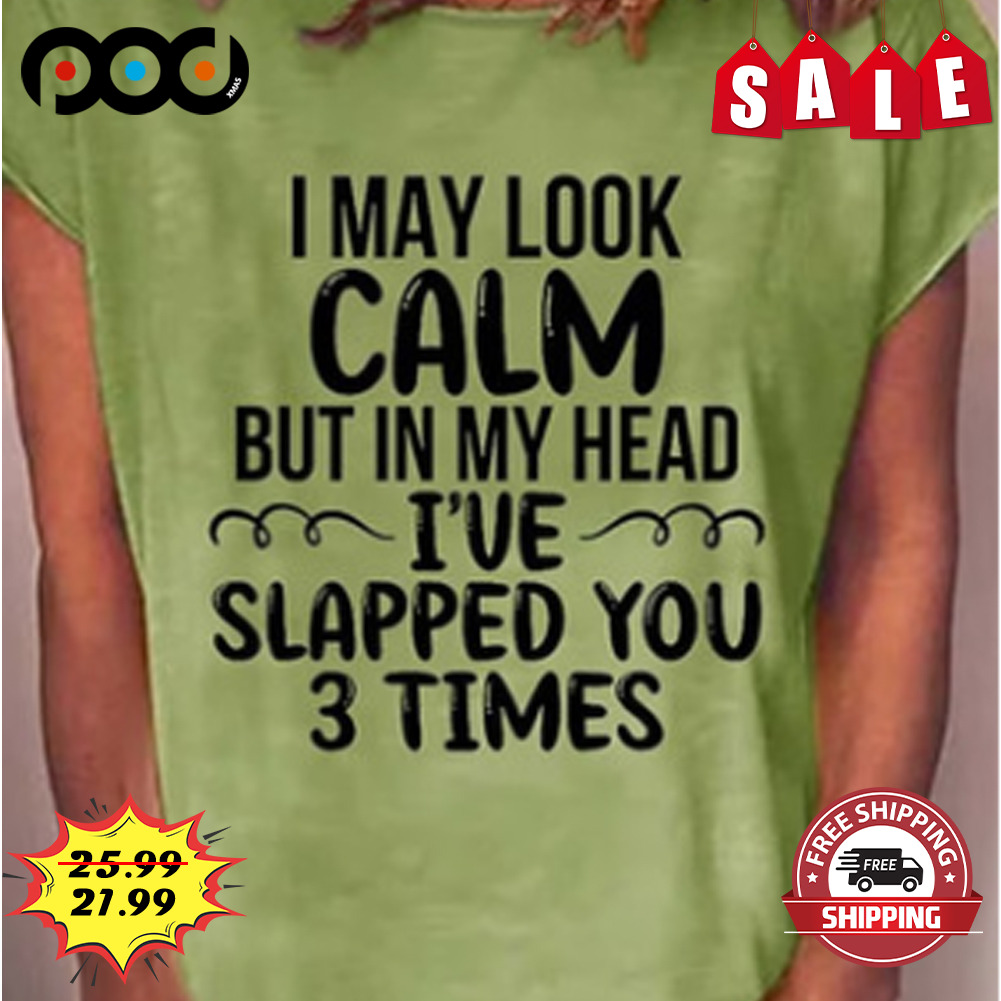 I May Look
calm
but In My Head I've Slapped You 3 Times Shirt