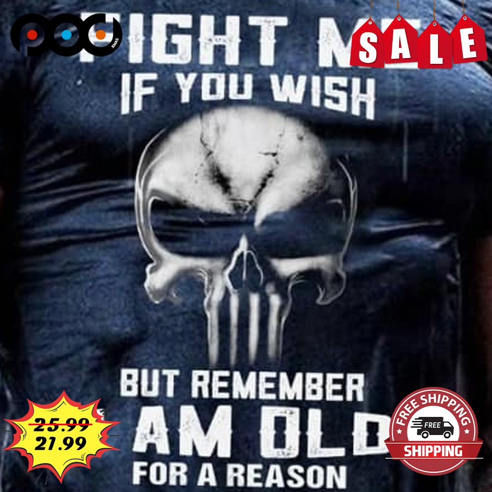 Skull Fight Me IF You Wish But Remember I Am Old For A Reason Shirt