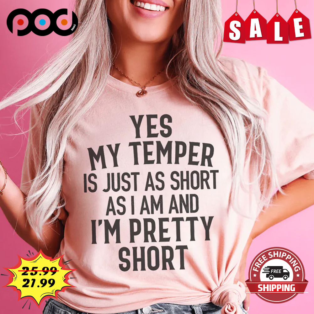 Yes My Temper Is Just As Short As I Am And I'm Pretty Short Shirt
