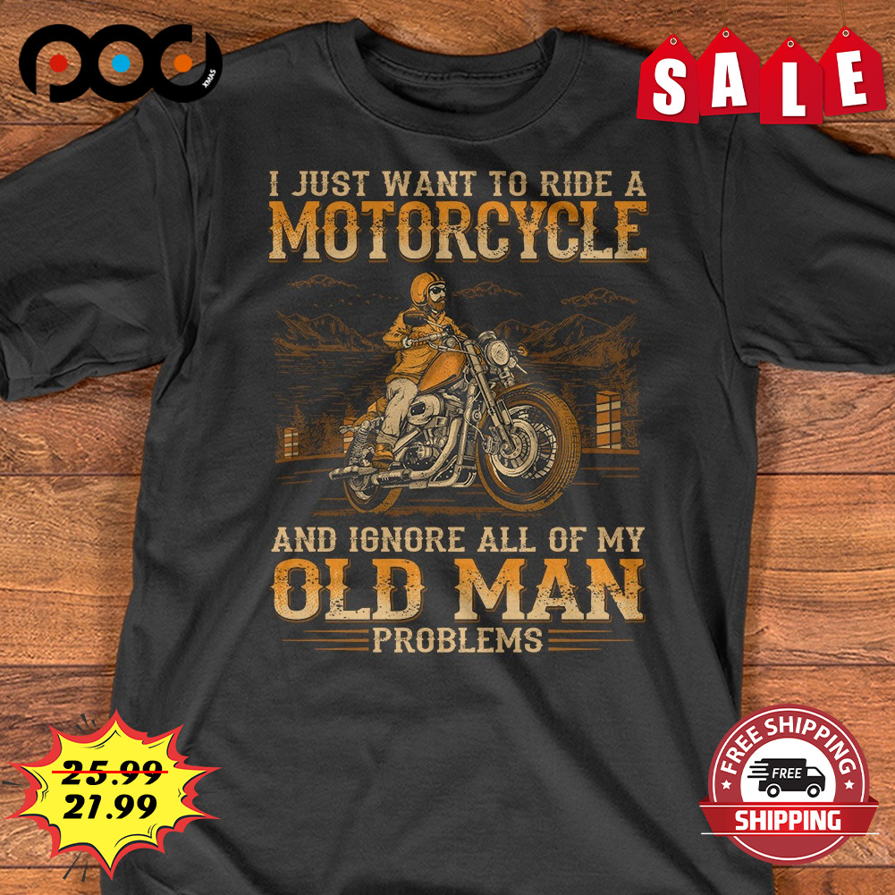 Motorcycle I Just Want To Ride A Motorcycle
and Ignore All Of My Old Man
problems Shirt