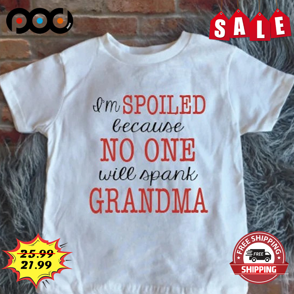 I'm Spoiled Because No One Will Spank Grandma Shirt