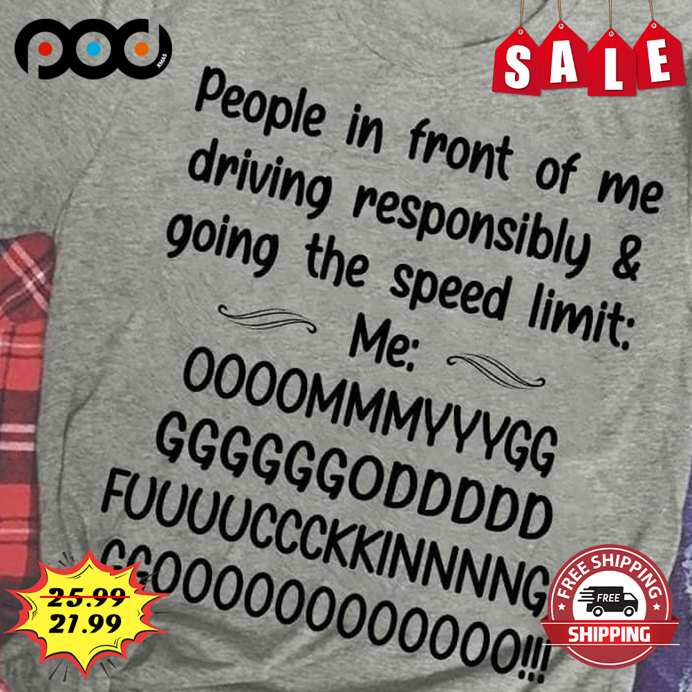 People in front of me driving responsibly & going the speed limit shirt