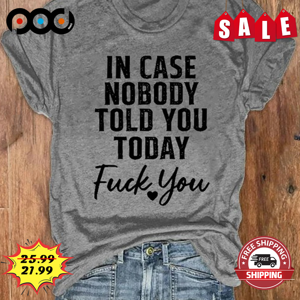 In Case Nobody Told You Today
fuck You Shirt