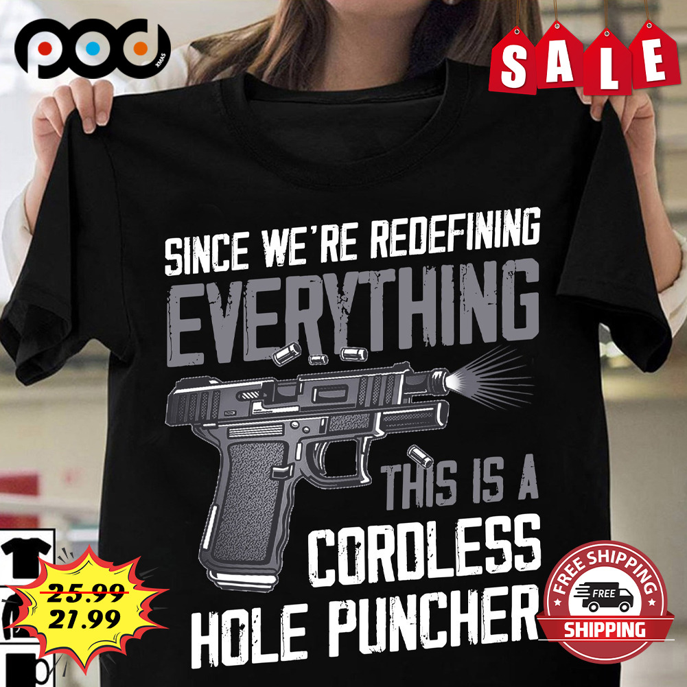 Gun Since We're Redefining Everything
this Is A
cordless Hole Puncher Shirt