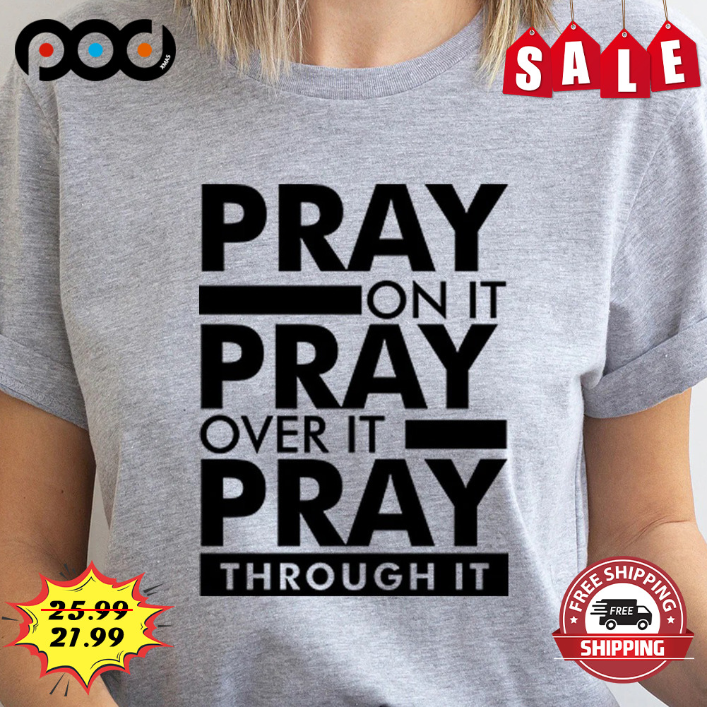 Pray On It Pray Over It Pray Through It Shirt