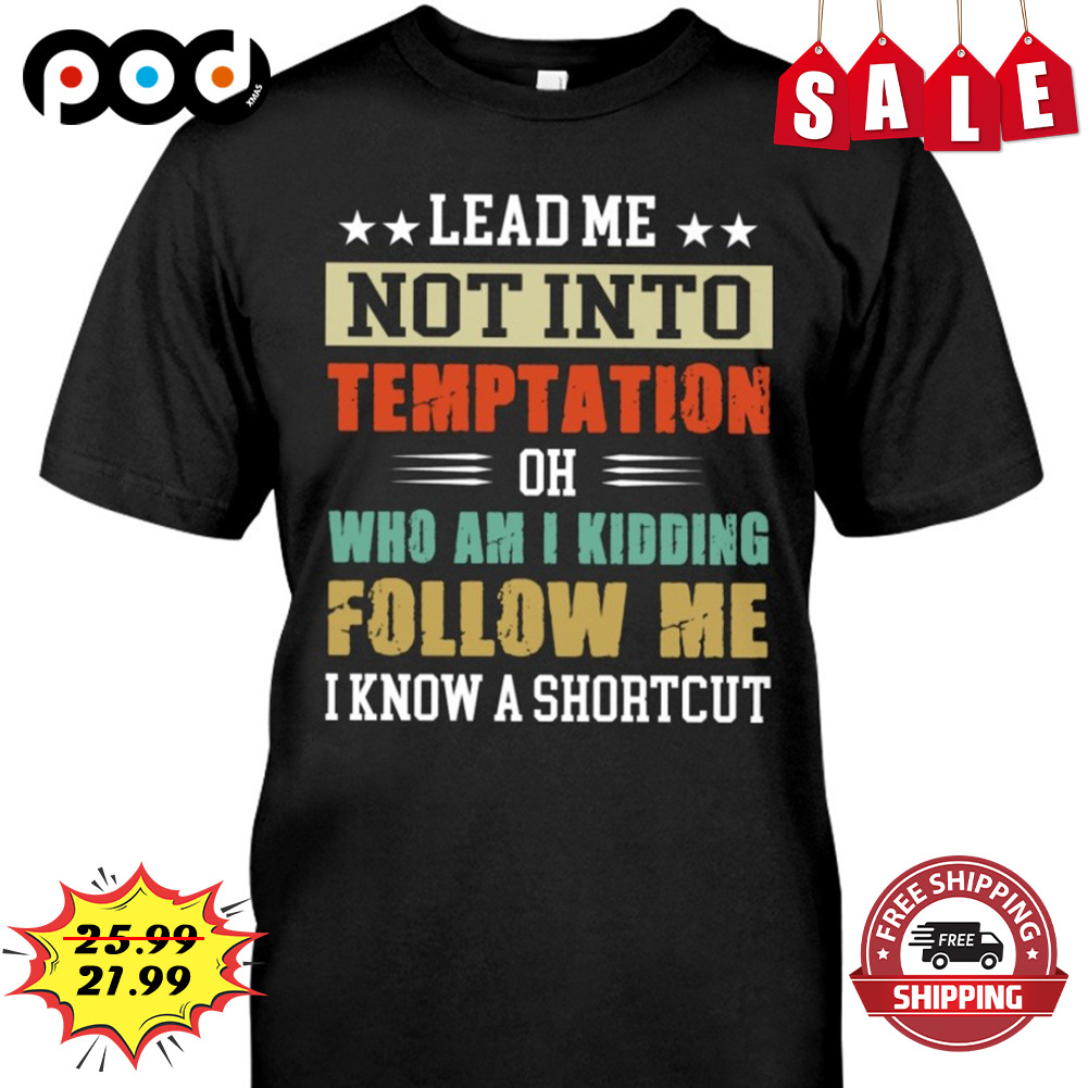 Lead Me Not Into Temptation Oh Who Am I Kidding Follow Me I Know A Shortcut Shirt