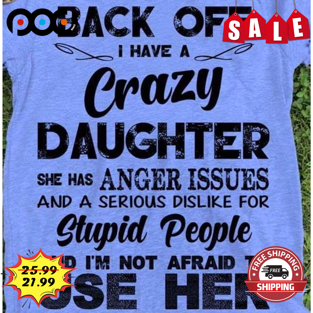 Back Off
I Have A
Crazy
Daughter
She Has Anger Issues And A Serious Dislike For
Stupid People
And I'm Not Afraid To Use Her Shirt