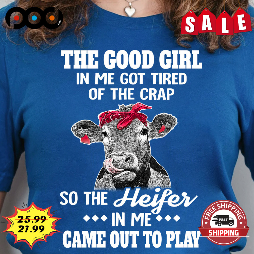 Cow Mom The Good Girl In Me Got Tired Of The Crap
So The Heifer In Me Came Out To Play Shirt