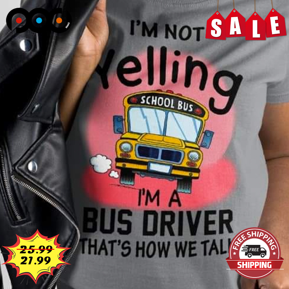 School Bus I'm Not Yelling I'm A Bus Driver Shirt
