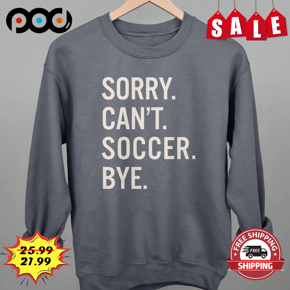 Sorry Can't Soccer Bye Shirt
