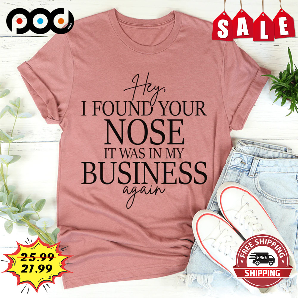 Hey I Found Your Nose It Was In My Business Again Shirt