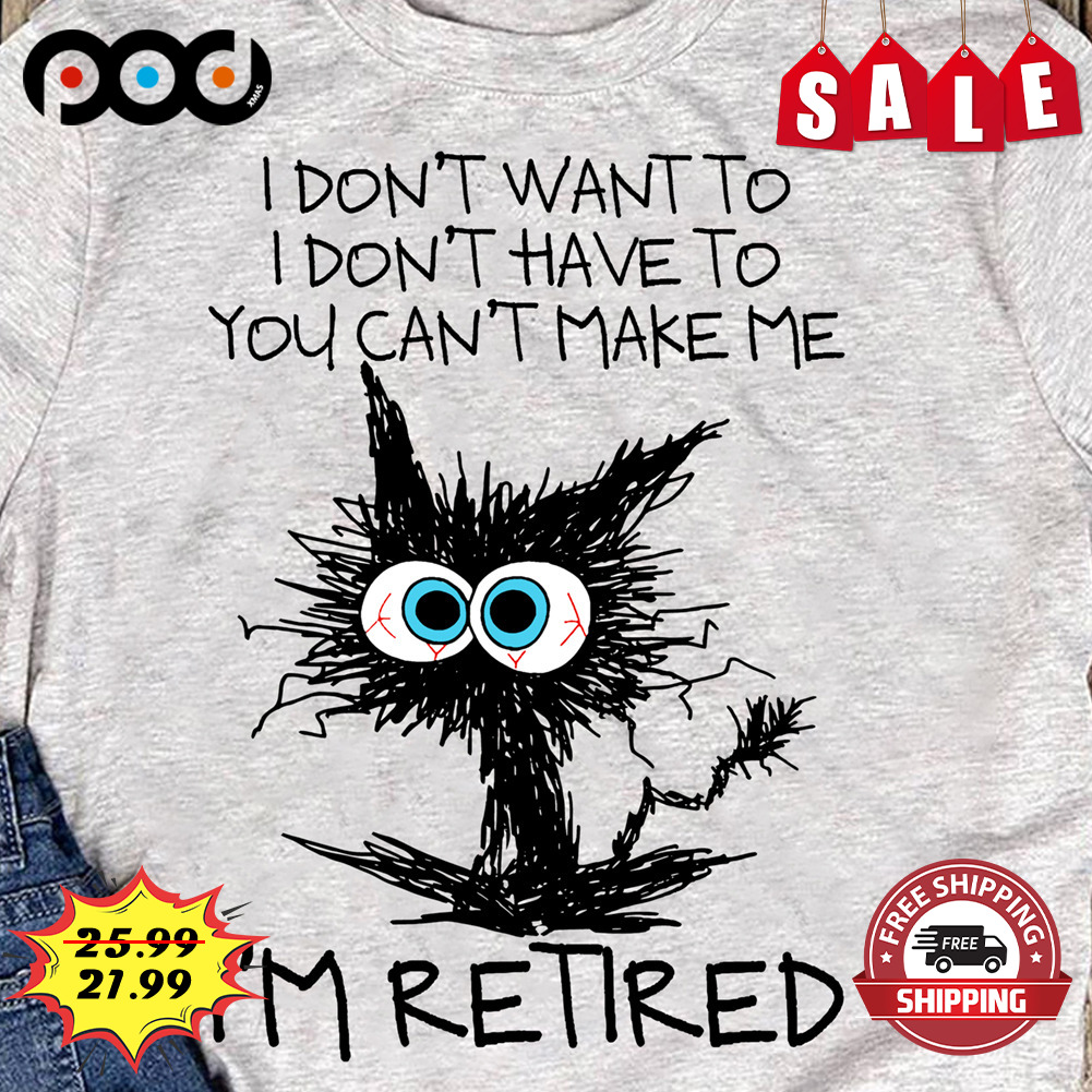 I Don't Want To I Don't Have To You Can't Make Me

I'm Retired Shirt