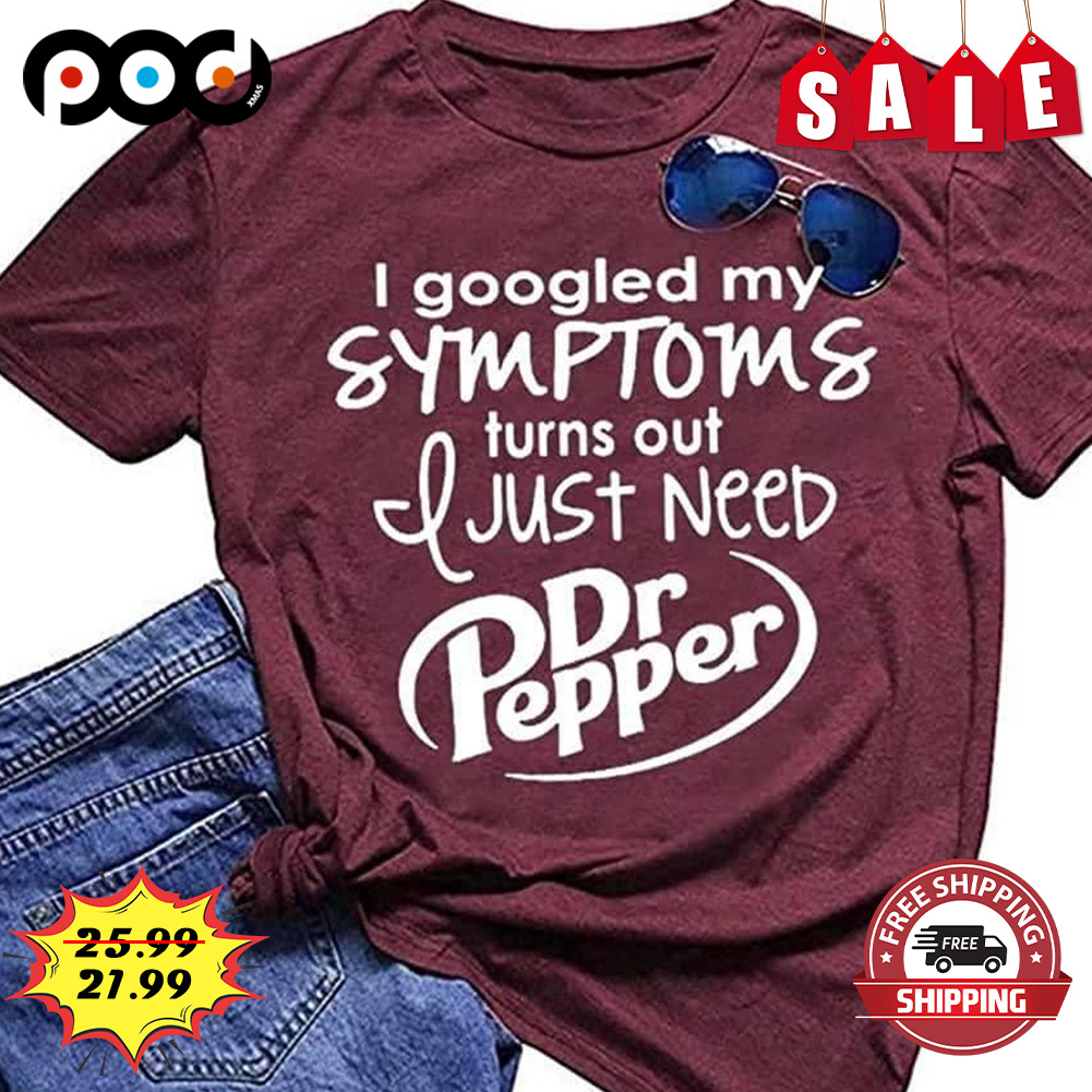 I Googled My Symptoms
Turns Out Just Need
Dr Pepper Shirt