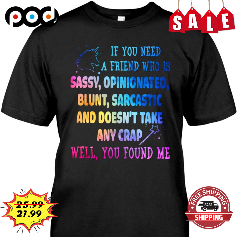 Unicorn If You Need A Friend Who is Sassy, Opinionated Blunt, Sarcastic And Doesn't Take Any Crap
Well, You Found Me Shirt