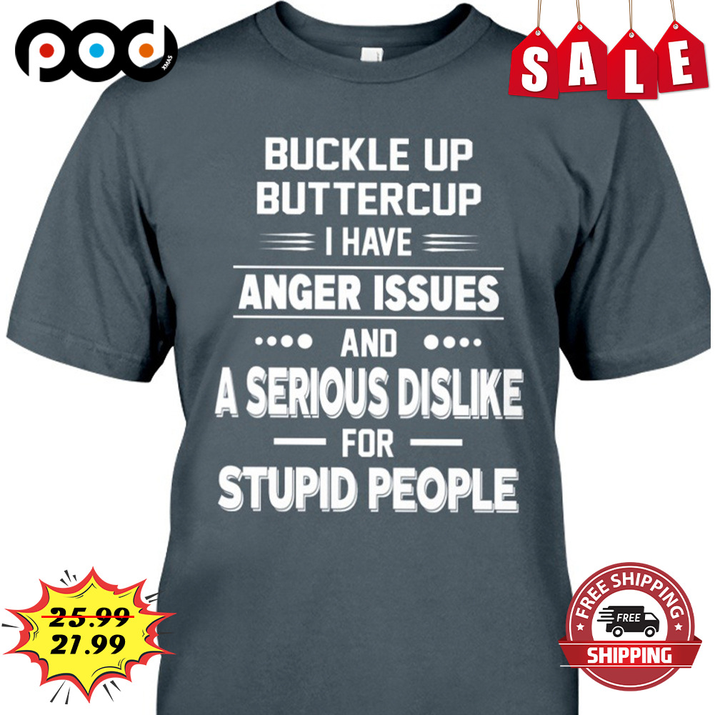 Buckle Up Buttercup I Have
Anger Issues
And
A Serious Dislike For Stupid People Shirt