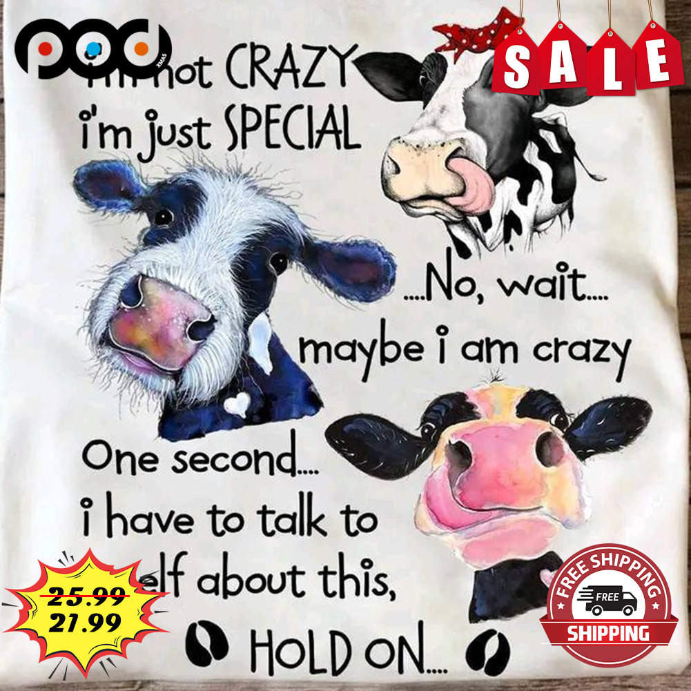 Dairy Cow I'm Not Crazy I'm Just Special
No Wait Maybe I Am Crazy
One Second I Have To Talk To Myself About This
Hold On Shirt