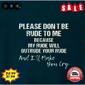 Please Don't Be Rude To Me Because My Rude Will Outrude Your Rude And I'll Make You Cry Shirt