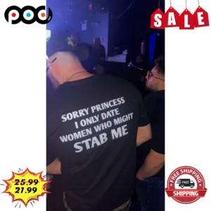 Sorry Princess I Only Date Women Who Might Stab Me Shirt