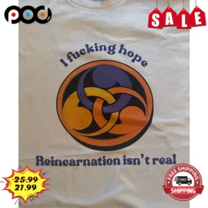 I Fucking Hope Reincarnation Isn't Real Vintage Shirt