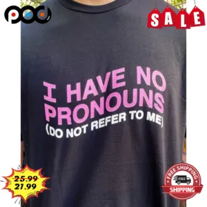 I Have No Pronouns Do Not Refer To Me Shirt