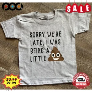 Shit Sorry We're Late I Was Being A Little Shirt
