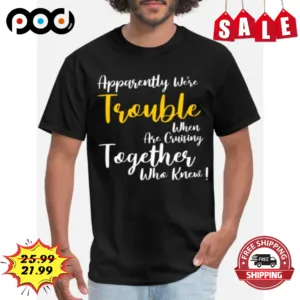 Apparently We're Trouble When Are Cruising Together Who Know Funny Shirt