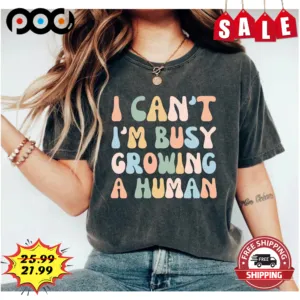I Can't I'm Busy Growing A Human Cute Shirt