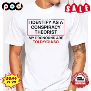 I Identify As A Conspiracy Theorist My Pronouns Are Told You So Shirt