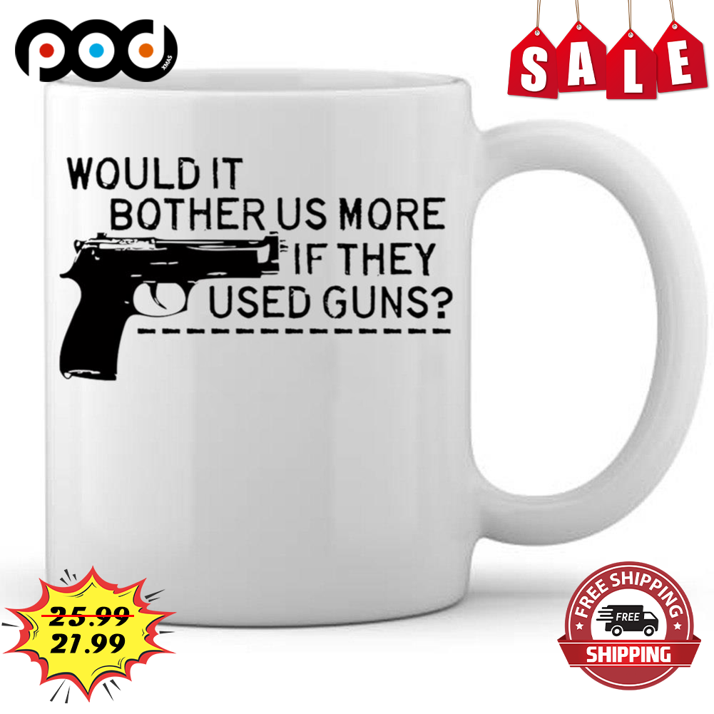 Would It Bother Us More If They Used Guns Coffee Mug