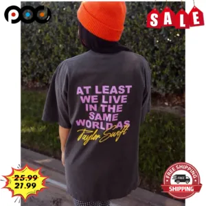 At Least We Live In The Same World As TS Shirt