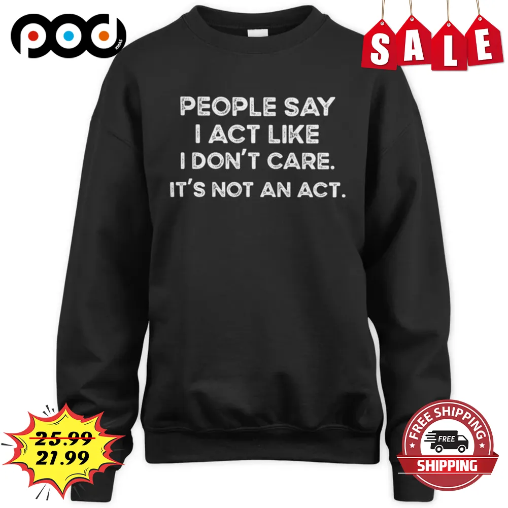 People Say I Act Like I Don't Care It's Not An Act Vintage Shirt