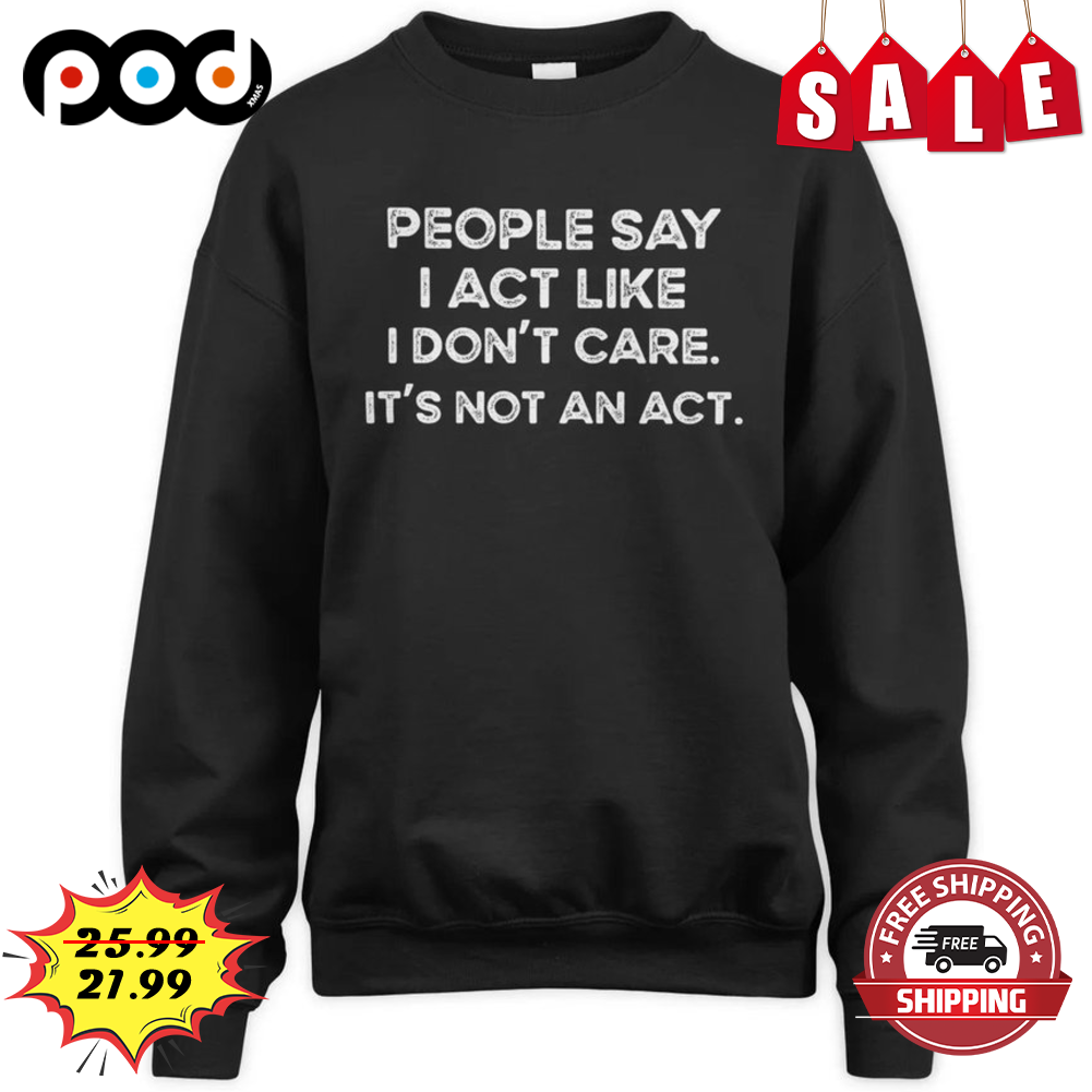 People Say I Act Like I Don't Care It's Not An Act Vintage Shirt People Say I Act Like I Don't Care It's Not An Act Vintage Shirt