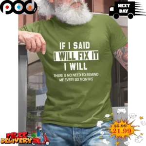 If I Said I Will Fix It I Will There Is No Need To Remind Me Every Six Months Vintage Shirt