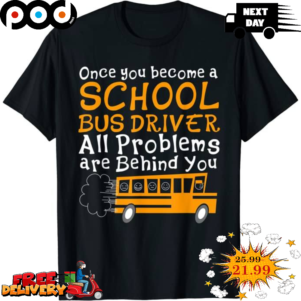 Once You Become A School Bus Driver All Problems Are Behind You Shirt