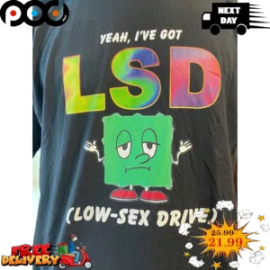 Yeah I've Got LSD Low Sex Drive Shirt
