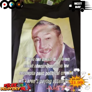 If You Can Dream It You Can Sneak Obscure Common Law Concepts Past Polltlcal Cronles Who Aren't Paying Attention Walt Disney Shirt