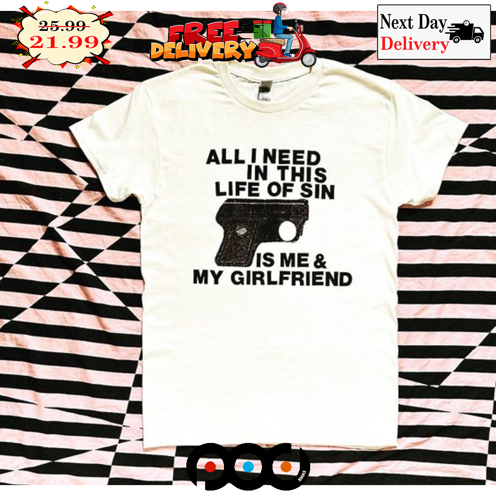 Guns All I Need In This Life Of Sin Is Me And My Girlfriend Vintage Shirt