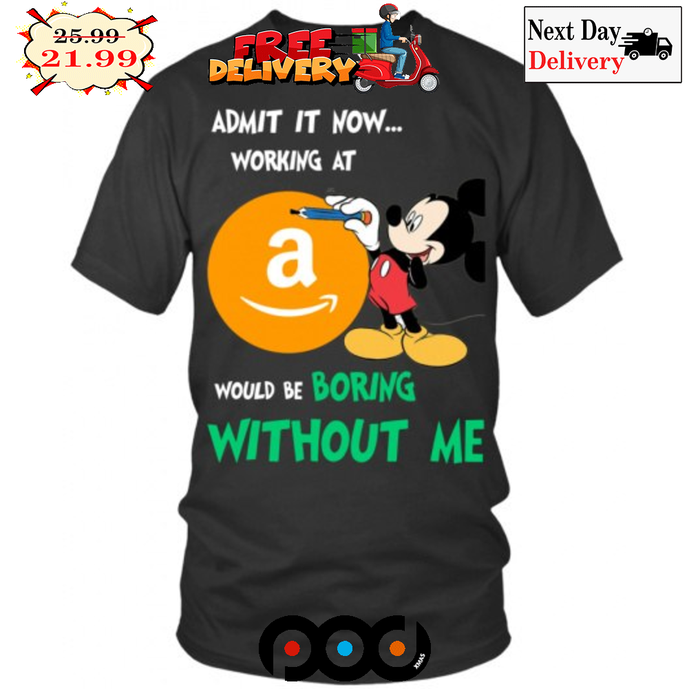 Mickey Mouse Admit It Now Working At Amazon Would Be Boring Without Me Shirt