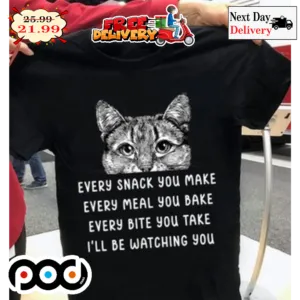 Cat Every Snack You Make Every Meal You Bake Every Bite You Take I'll Be Watching You Cat Cute Shirt